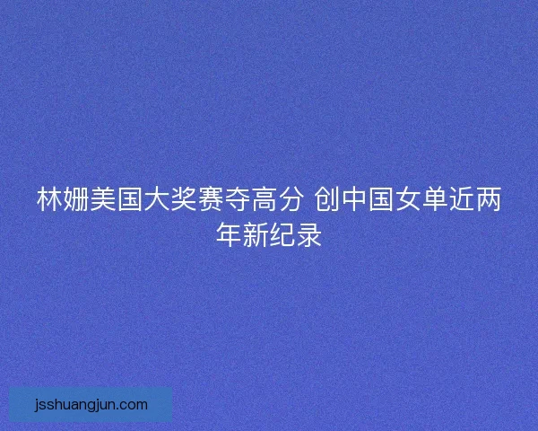 林姗美国大奖赛夺高分 创中国女单近两年新纪录